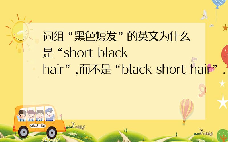 词组“黑色短发”的英文为什么是“short black hair”,而不是“black short hair”.