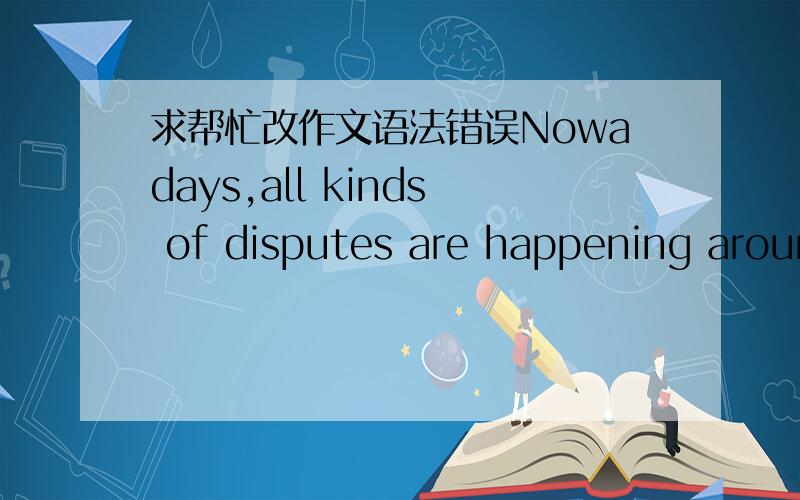 求帮忙改作文语法错误Nowadays,all kinds of disputes are happening around the world everyday.That makes weapons become a hot topic.Are weapons metaphors of power?As far as I am concerned,weapons are metaphors of power.A weapon is a tool used