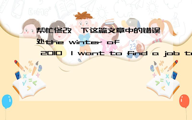 帮忙修改一下这篇文章中的错误处the winter of 2010,I want to find a job to spend my winter vacation ,so I went to a KFC with a Cleaners,I worked 8 hours every day ,the duration of the job is three weeks.the work is very hard and dull ,I