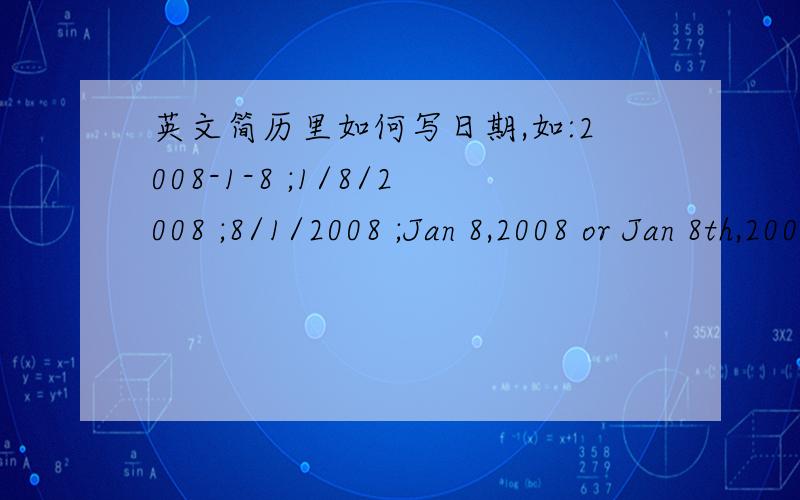 英文简历里如何写日期,如:2008-1-8 ;1/8/2008 ;8/1/2008 ;Jan 8,2008 or Jan 8th,2008