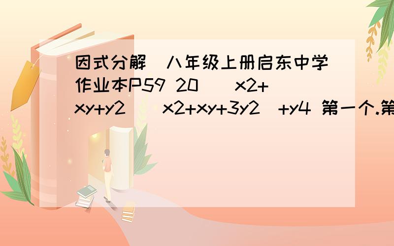 因式分解(八年级上册启东中学作业本P59 20)(x2+xy+y2)(x2+xy+3y2)+y4 第一个.第二个,第三个,第四个2和最后的4是次方!3是系数!好的有追分的