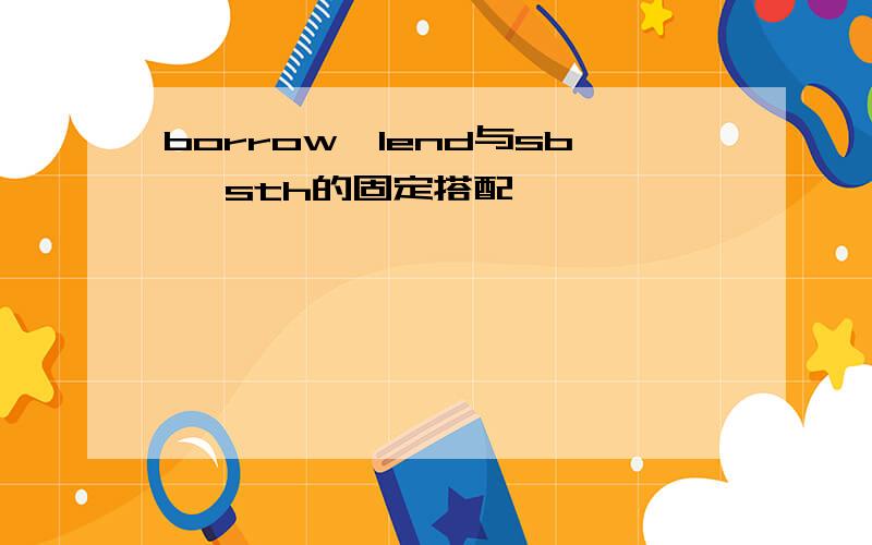 borrow,lend与sb ,sth的固定搭配