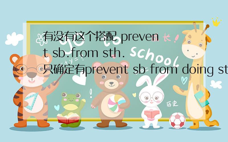 有没有这个搭配 prevent sb.from sth.只确定有prevent sb from doing sth 那么doing sth是动名词应该也可以用名词代替把?那么prevent sb from sth到底存不存在?大家给个说法