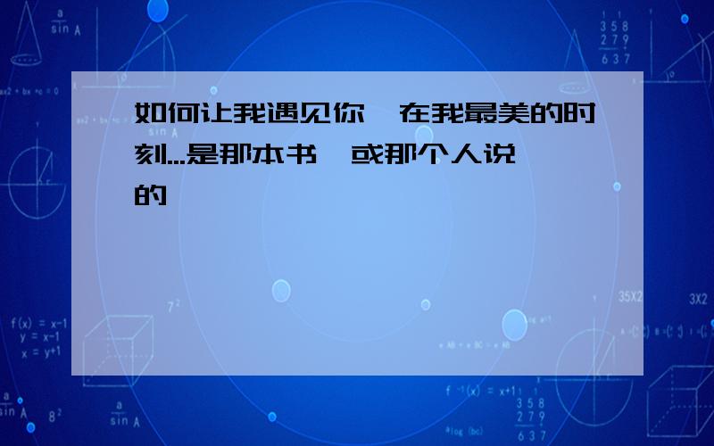 如何让我遇见你,在我最美的时刻...是那本书,或那个人说的