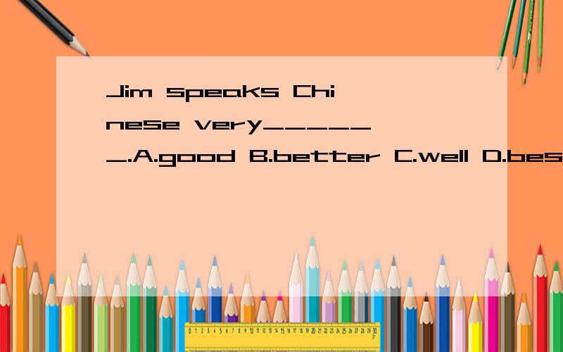 Jim speaks Chinese very______.A.good B.better C.well D.best