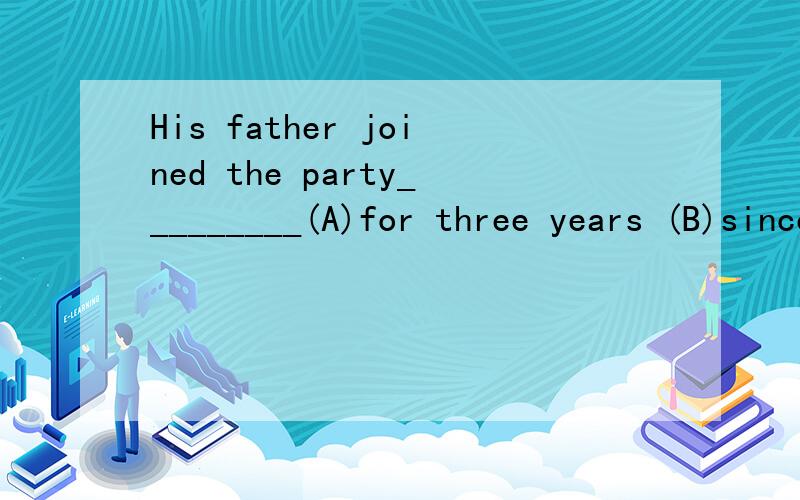 His father joined the party_________(A)for three years (B)since three years ago(C)three  years   ago (D)in  two  years'  time