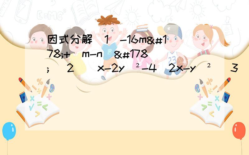 因式分解（1）-16m²+（m-n）² （2）（x-2y）²-4(2x-y)² （3）(a+b+c+d)²-(a-b+c-d)² （4）m²n²-9p² （5）（a+m）²-(a-n)² （6）16（x+y）²-25(x-y)² 还有几道