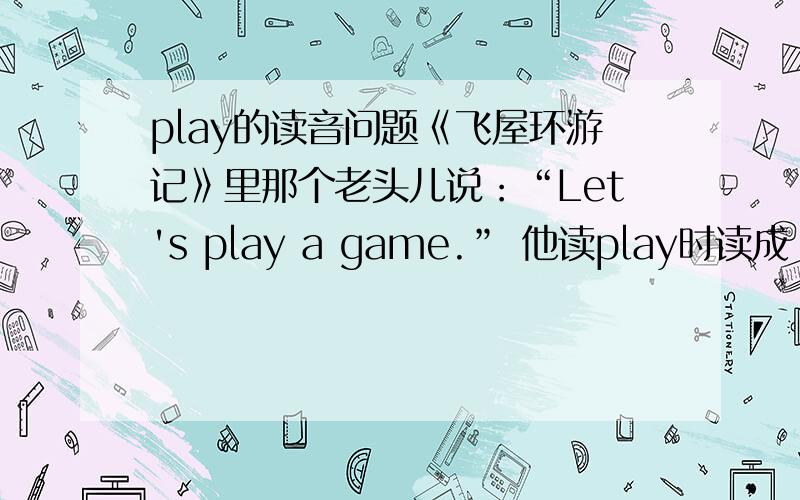 play的读音问题《飞屋环游记》里那个老头儿说：“Let's play a game.” 他读play时读成 [flei],不知道是为什么,因为这里的[p]并不需要浊化为[f]啊.