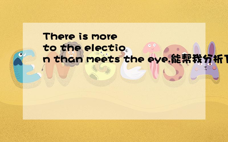 There is more to the election than meets the eye.能帮我分析下本句的句子成分吗?句中meet是动词吗?那句中不是存在be和meet两个动词?than又是什么词性呢?连词的话后面应该是一个完整的句子,介词的话后