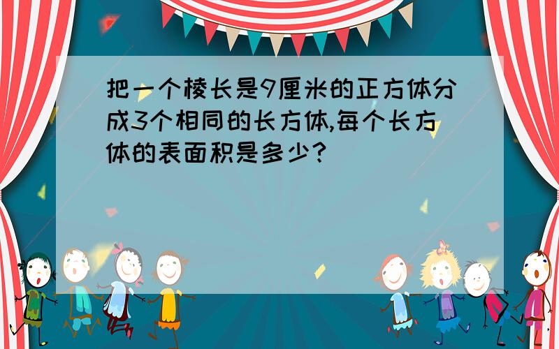 把一个棱长是9厘米的正方体分成3个相同的长方体,每个长方体的表面积是多少?