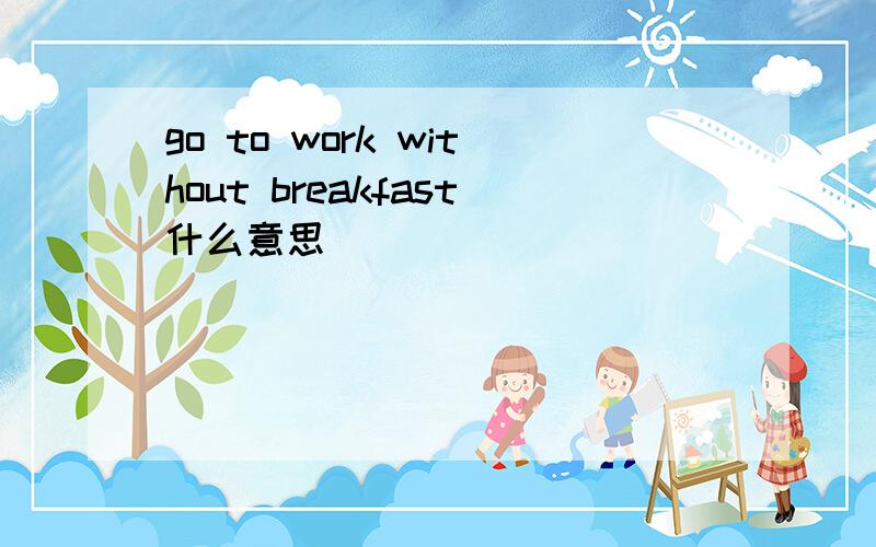 go to work without breakfast什么意思