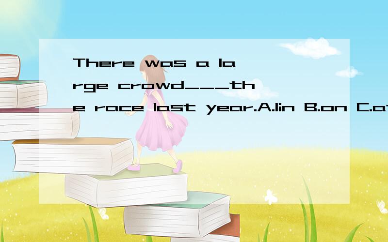 There was a large crowd___the race last year.A.Iin B.on C.at D.for