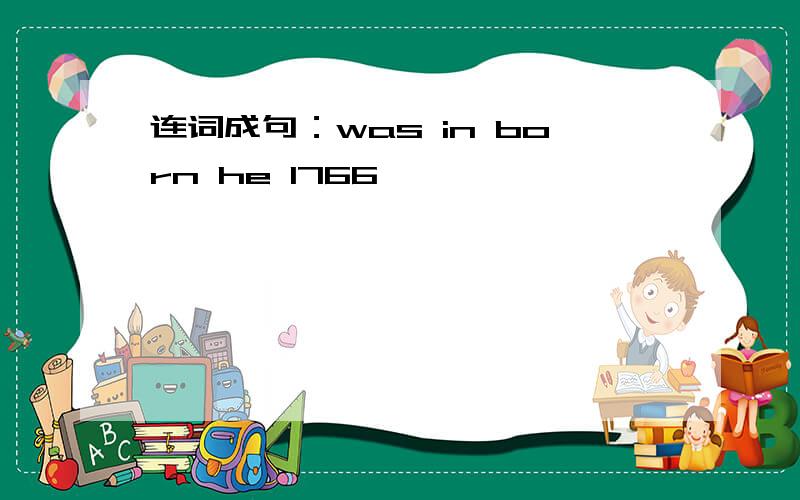 连词成句：was in born he 1766