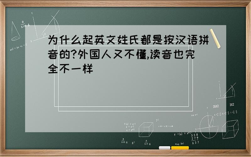 为什么起英文姓氏都是按汉语拼音的?外国人又不懂,读音也完全不一样