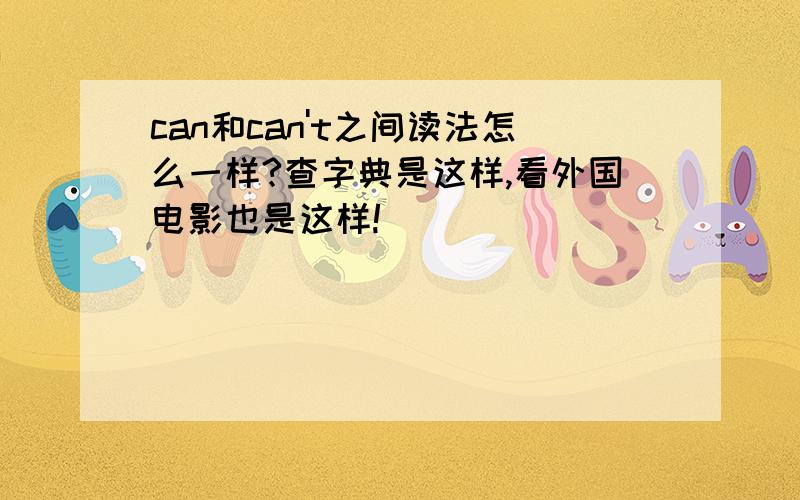 can和can't之间读法怎么一样?查字典是这样,看外国电影也是这样!