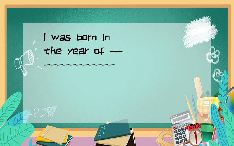 I was born in the year of -------------