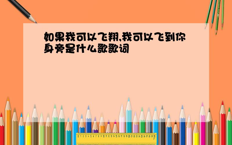 如果我可以飞翔,我可以飞到你身旁是什么歌歌词