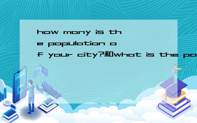 how many is the population of your city?和what is the population of your city?两个句子那个是错的?