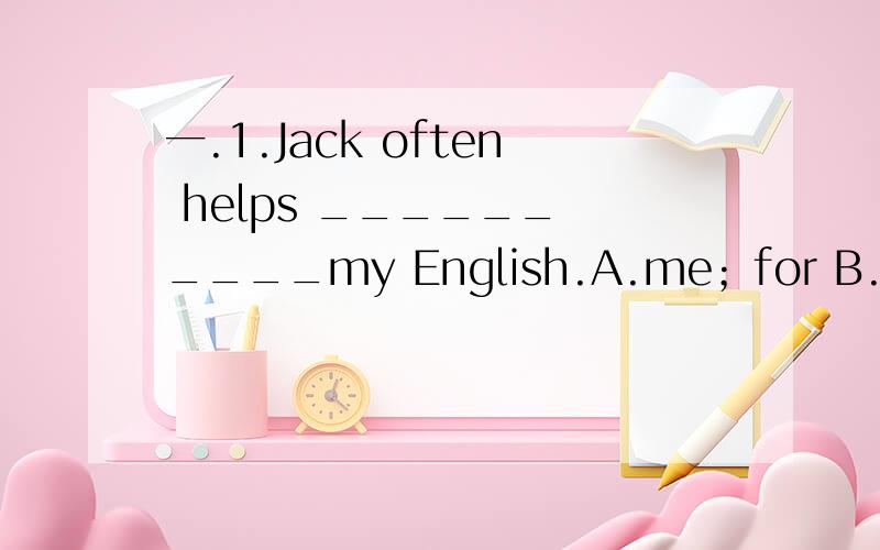 一.1.Jack often helps ______ ____my English.A.me；for B.me；with C.my；with2.I go skating_____.A.yesterday B.every day C.next week