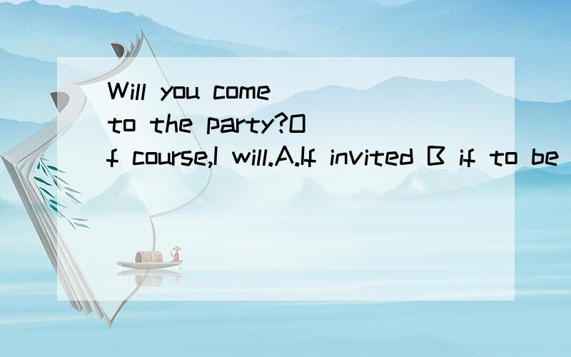 Will you come to the party?Of course,I will.A.If invited B if to be invited C if i was invited D if I will be invited为什么答案是A而不是D呢?
