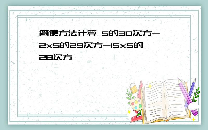 简便方法计算 5的30次方-2x5的29次方-15x5的28次方