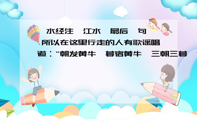 《水经注  江水》最后一句  所以在这里行走的人有歌谣唱道：“朝发黄牛,暮宿黄牛,三朝三暮,黄牛如故.”的作用是什么?