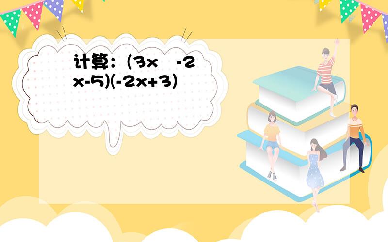 计算：(3x²-2x-5)(-2x+3)