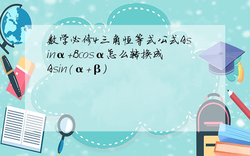 数学必修4三角恒等式公式Asinα+Bcosα怎么转换成Asin(α+β）