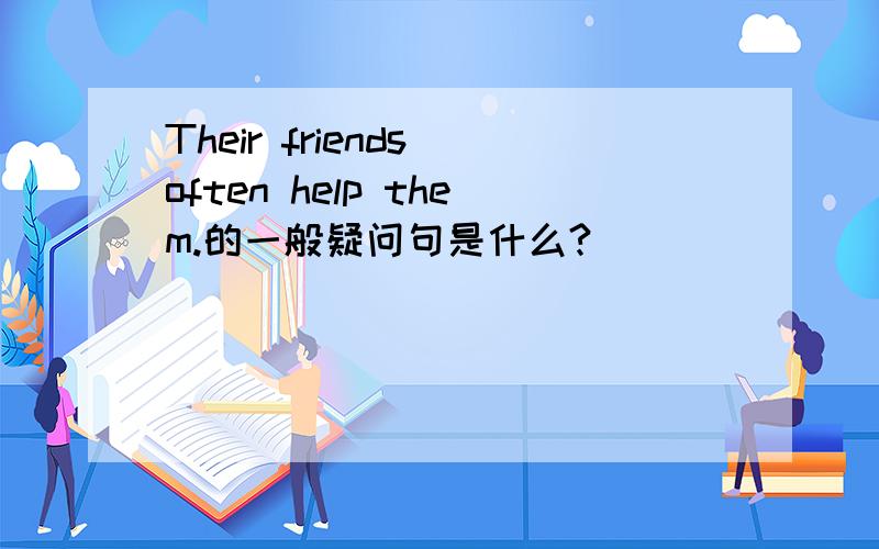 Their friends often help them.的一般疑问句是什么?