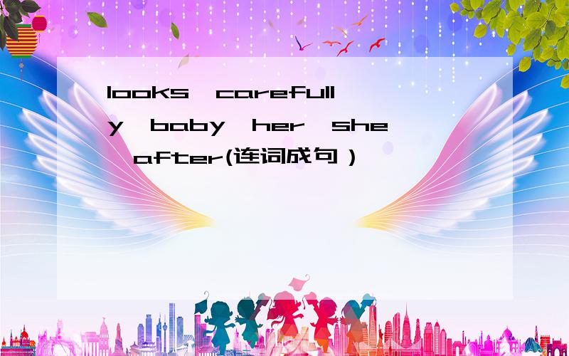 looks,carefully,baby,her,she,after(连词成句）