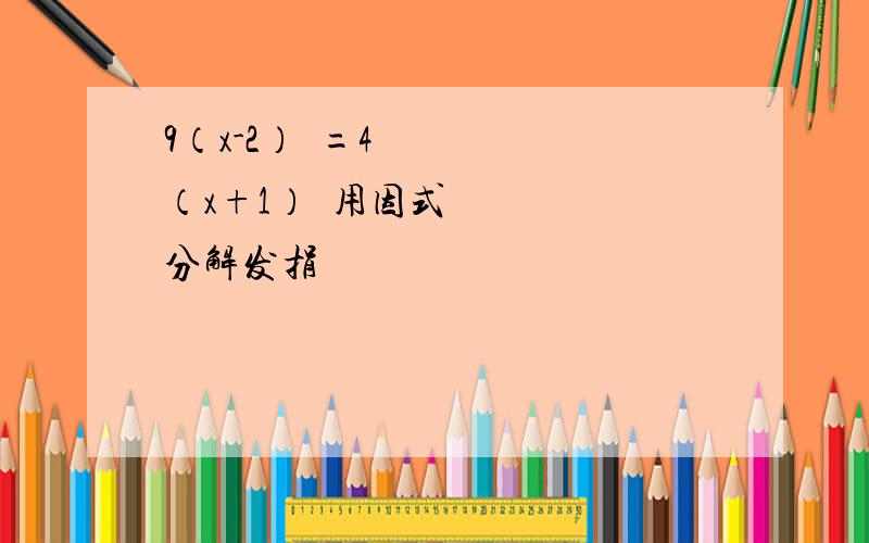 9（x-2）²=4（x+1）²用因式分解发捐