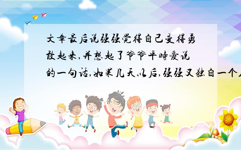 文章最后说强强觉得自己变得勇敢起来,并想起了爷爷平时爱说的一句话,如果几天以后,强强又独自一个人在小闸屋面临风暴的洗礼,他会有什么反应呢?请你展开想象,以《又一个风雨之夜》为