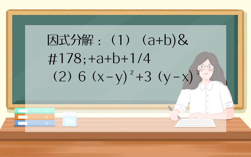 因式分解：（1）（a+b)²+a+b+1/4 （2）6（x-y)²+3（y-x)³