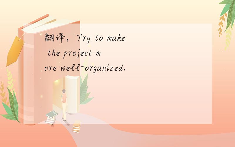 翻译：Try to make the project more well-organized.