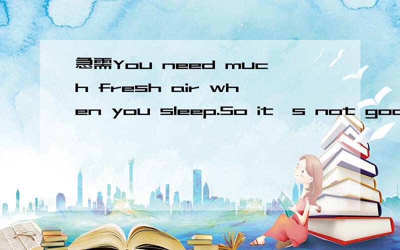 急需You need much fresh air when you sleep.So it's not good to sleep __ the wind填介词You need much fresh air when you sleep.So it's not good to sleep __ the winddows对by 5:00 yesterday afternoon怎样提问该同意句My friend picked me up at