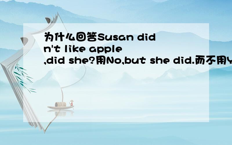 为什么回答Susan didn't like apple,did she?用No,but she did.而不用Yes,but she didn't?谢谢了,大神帮