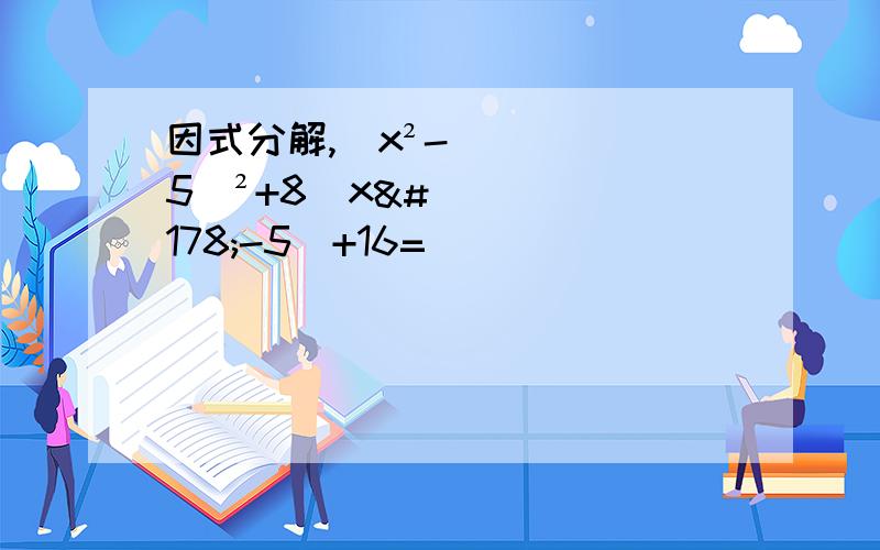 因式分解,（x²-5）²+8（x²-5）+16=