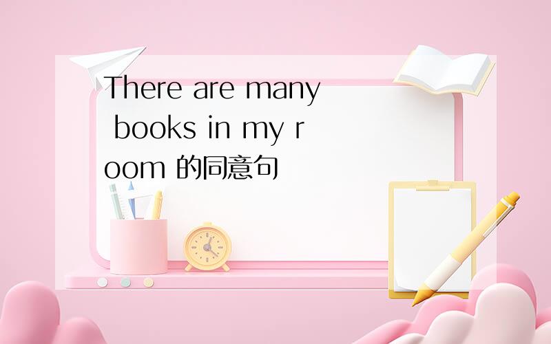 There are many books in my room 的同意句