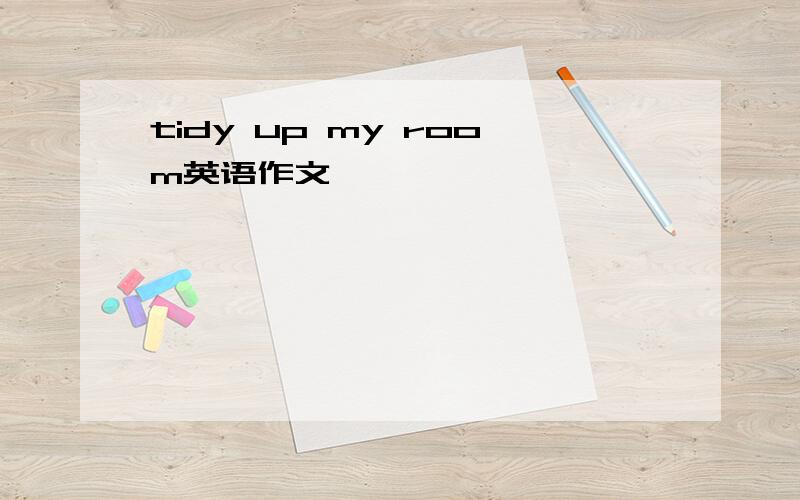 tidy up my room英语作文