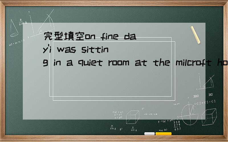 完型填空on fine day'i was sitting in a quiet room at the milcroft hotel.a pe