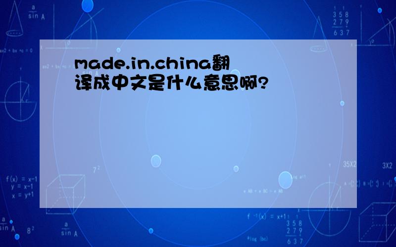 made.in.china翻译成中文是什么意思啊?