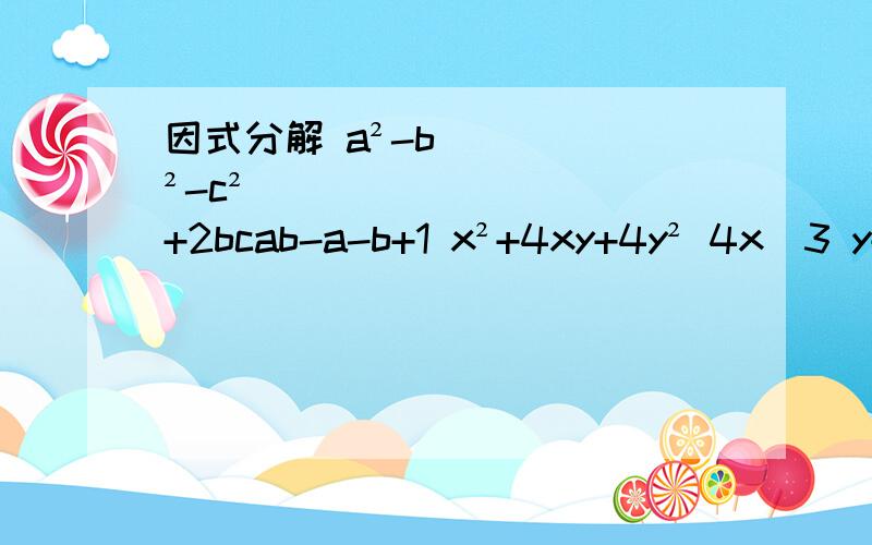 因式分解 a²-b²-c²+2bcab-a-b+1 x²+4xy+4y² 4x^3 y+4x²y²+xy^3