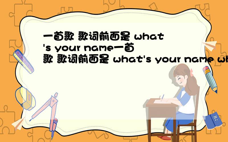 一首歌 歌词前面是 what's your name一首歌 歌词前面是 what's your name what's your name what's your name大概重复了两三遍