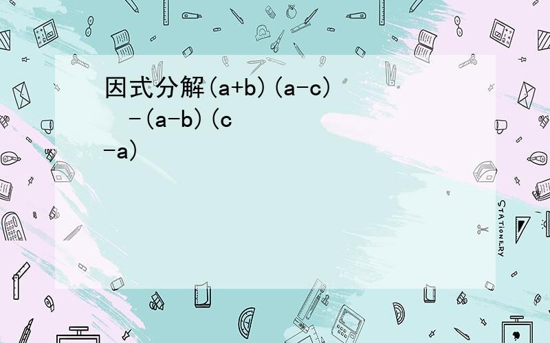 因式分解(a+b)(a-c)²-(a-b)(c-a)²