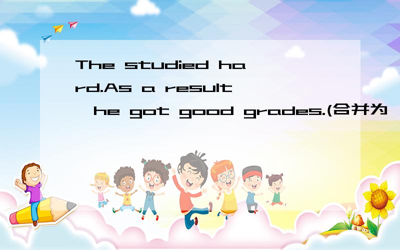 The studied hard.As a result,he got good grades.(合并为一句）Ted studied hard（）（）he got good grades.2.I think Cinese is important.I think English is important too.（改为同义句）I think English is（）（）（）Cinese.