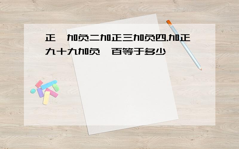 正一加负二加正三加负四.加正九十九加负一百等于多少