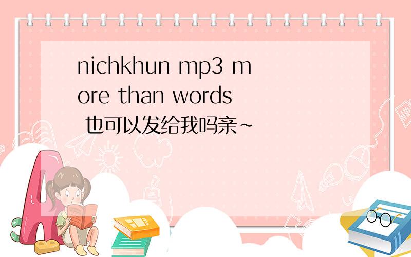 nichkhun mp3 more than words 也可以发给我吗亲~