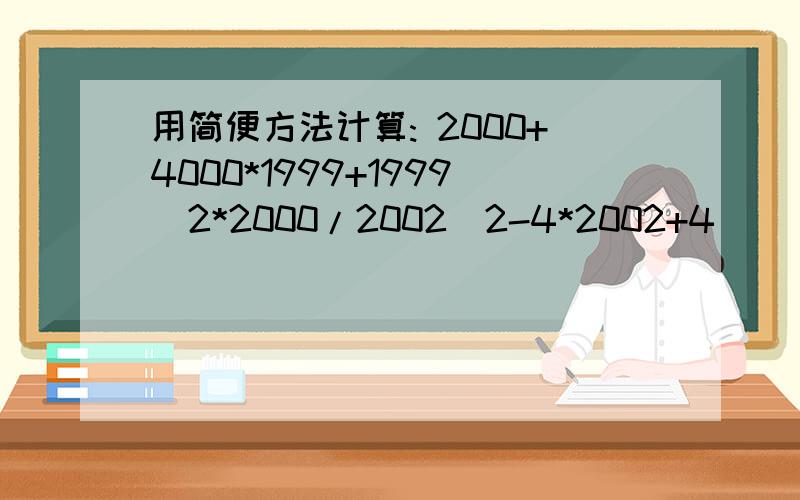 用简便方法计算: 2000+4000*1999+1999^2*2000/2002^2-4*2002+4