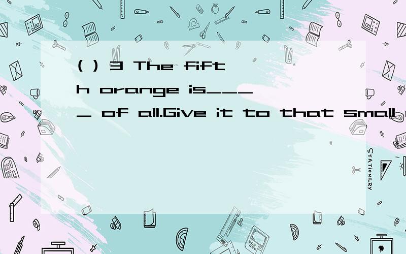 ( ) 3 The fifth orange is____ of all.Give it to that small child.　　A.big B.bigger C.the bigger D.the biggest 答案为何选择C而不是D我也选择D，但是看了很多答案确实是C，