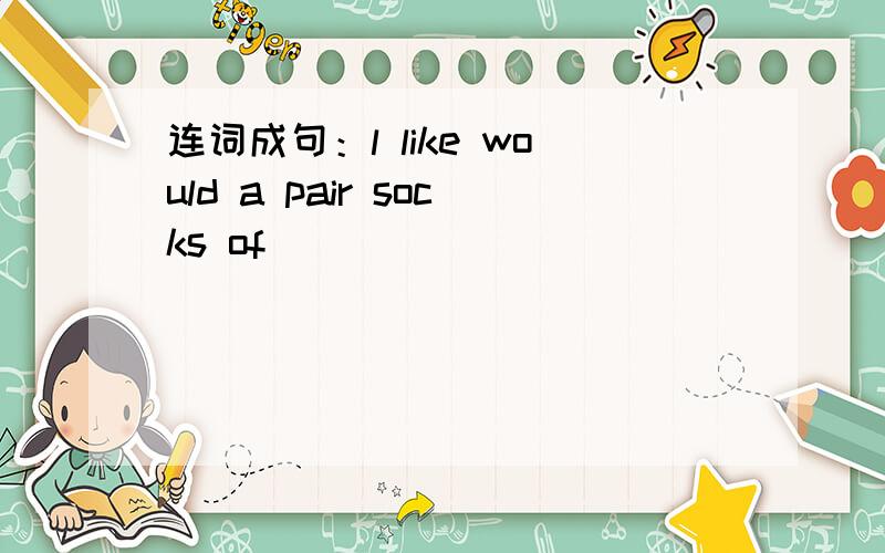 连词成句：l like would a pair socks of